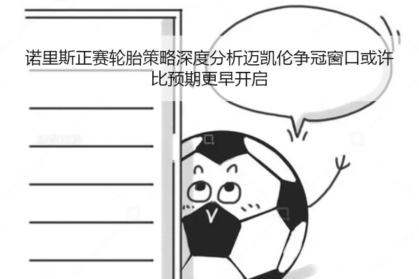 诺里斯正赛轮胎策略深度分析迈凯伦争冠窗口或许比预期更早开启