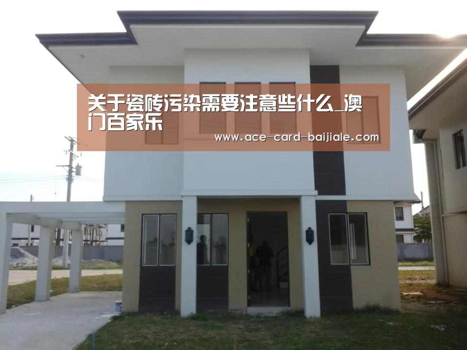 关于瓷砖污染需要注意些什么_澳门百家乐(图1) 澳门百家乐